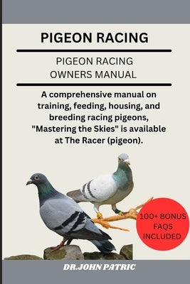 Pigeon Racing: A comprehensive manual on training, feeding, housing, and breeding racing pigeons, "Mastering the Skies" is available by Patric, Dr John