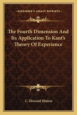 The Fourth Dimension And Its Application To Kant's Theory Of Experience by Hinton, C. Howard