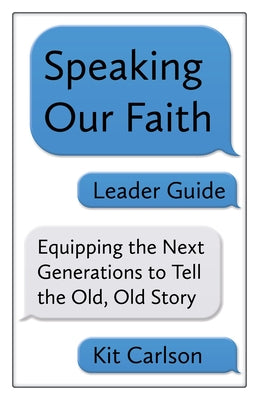 Speaking Our Faith Leader Guide: Equipping the Next Generations to Tell the Old, Old Story by Carlson, Kit