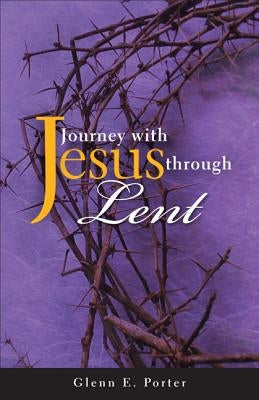 Journey with Jesus Through Lent by Porter, Glenn E.