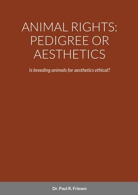 Animal Rights: PEDIGREE OR AESTHETICS: Is breeding animals for aesthetics ethical? by Friesen, Paul R.