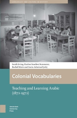 Colonial Vocabularies: Teaching and Learning Arabic, 1870-1970 by Irving, Sarah