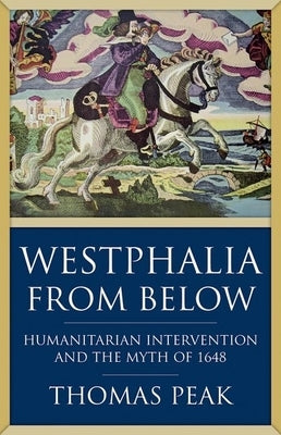 Westphalia from Below: Humanitarian Intervention and the Myth of 1648 by Peak, Thomas