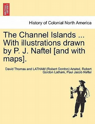 The Channel Islands ... With illustrations drawn by P. J. Naftel [and with maps]. by Ansted, David Thomas and Latham (Robert