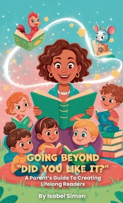 Going Beyond "Did You Like It?", A Parent's Guide To Creating Lifelong Readers by Simon, Isabel