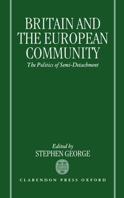 Britain and the European Community: The Politics of Semi-Detachment by George, Stephen
