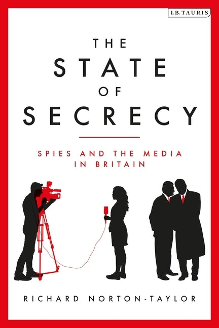 The State of Secrecy: Spies and the Media in Britain by Norton-Taylor, Richard