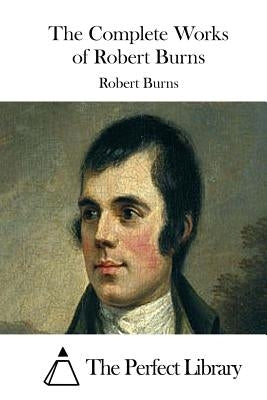 The Complete Works of Robert Burns by The Perfect Library