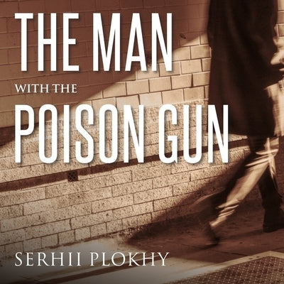 The Man with the Poison Gun: A Cold War Spy Story by Plokhy, Serhii