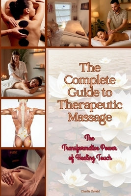 The Complete Guide to Therapeutic Massage: The Ultimate Resource for Students, Practitioners & Wellness Enthusiasts by Osvald, Charlie