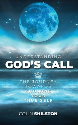 Understanding God's Call: The journey towards knowing your true self by Shilston, Colin