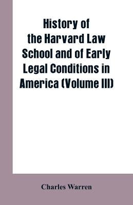 History of the Harvard Law School and of Early Legal Conditions in America (Volume III) by Warren, Charles