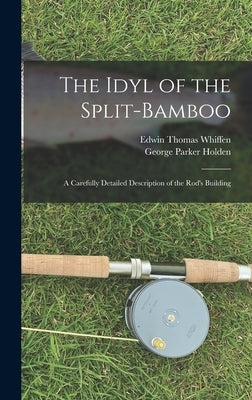 The Idyl of the Split-bamboo; a Carefully Detailed Description of the Rod's Building by Whiffen, Edwin Thomas