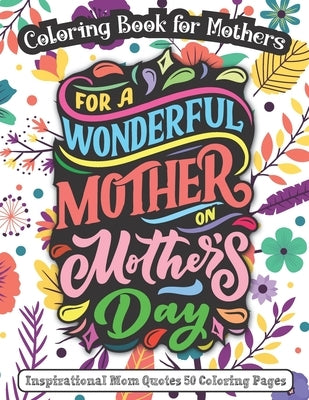 For A Wonderful Mother On Mother's Day: Coloring Book for Mothers - Inspirational Mom Quotes 50 Coloring Pages by Publishing House, K. S.