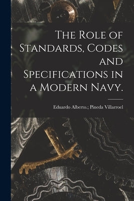 The Role of Standards, Codes and Specifications in a Modern Navy. by Pineda Villarroel, Eduardo Alberto