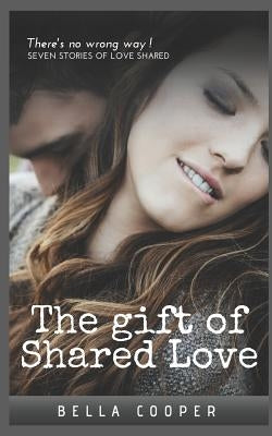 The gift of shared love: Seven story's of love shared by Cooper, Bella