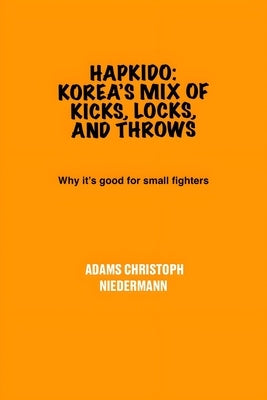 Hapkido: Korea's Mix of Kicks, Locks, and Throws: Why it's good for small fighters by Niedermann, Adams Christoph