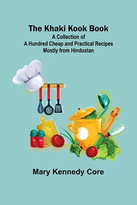 The Khaki Kook Book: A Collection of a Hundred Cheap and Practical Recipes Mostly from Hindustan by Kennedy Core, Mary