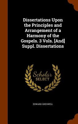 Dissertations Upon the Principles and Arrangement of a Harmony of the Gospels. 3 Vols. [And] Suppl. Dissertations by Greswell, Edward