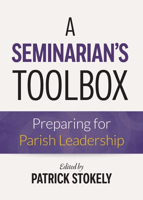 A Seminarian's Toolbox: Preparing for Parish Leadership by Stokely, Patrick