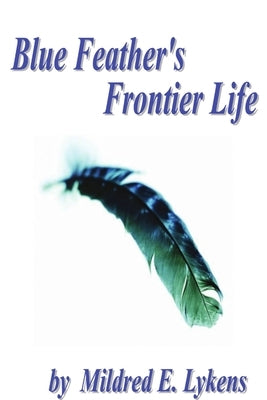 Blue Feather's Frontier Life by Lykens, Mildred E.