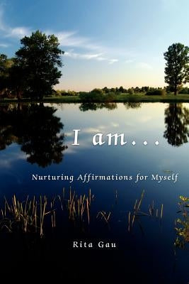 I am . . .: Nurturing Affirmations for Myself by Gau, Rita