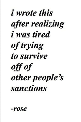 i wrote this after realizing i was tired of trying to survive off of other people's sanctions by Rose