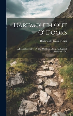 Dartmouth Out O' Doors: A Book Descriptive Of The Outdoor Life In And About Hanover, N.h. by Club, Dartmouth Outing