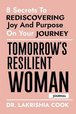 Tomorrow's Resilient Woman (JOURNAL): 8 Secrets To Rediscovering Joy And Purpose On Your Journey by Cook, Lakrishia