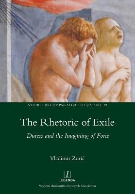 Rhetoric of Exile: Duress and the Imagining of Force by Zoric, Vladimir