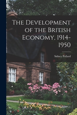 The Development of the British Economy, 1914-1950 by Pollard, Sidney
