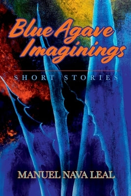 Blue Agave Imaginings by Nava Leal, Manuel