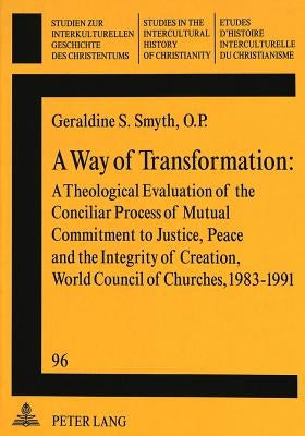 A Way of Transformation: A Theological Evaluation of the Conciliar Process of Mutual Commitment to Justice, Peace and the Integrity of Creation by Friedli, Richard