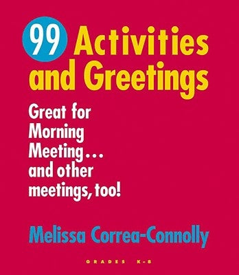 99 Activities and Greetings, Grades K-8: Great for Morning Meeting... and Other Meetings, Too! by Correa-Connolly, Melissa