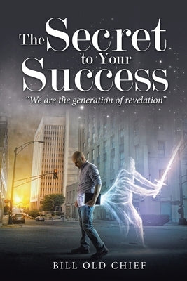 The Secret to Your Success: We Are the Generation of Revelation by Old Chief, Bill