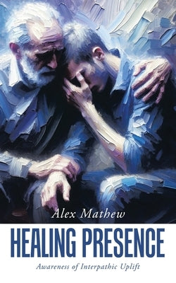 Healing Presence: Awareness of Interpathic Uplift by Mathew, Alex