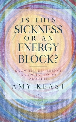 Is This Sickness or an Energy Block?: Know the Difference and What to Do About It by Keast, Amy