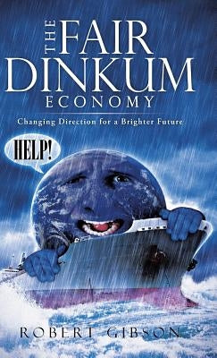 The Fair Dinkum Economy: Changing Direction for a Brighter Future by Gibson, Robert