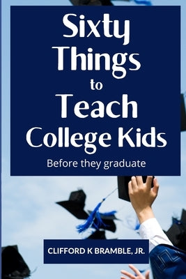Sixty Things to Teach College Kids Before They Graduate: Life Lessons Before and During College Years by Bramble, Stevie