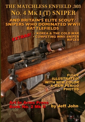THE MATCHLESS ENFIELD .303 No. 4 MK I (T) SNIPER: And Britain's Elite Scout/Snipers Who Dominated WWII Battlefields by John, Jeff