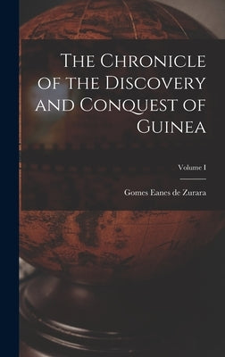 The Chronicle of the Discovery and Conquest of Guinea; Volume I by Zurara, Gomes Eanes De