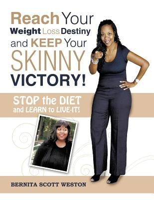 Reach Your Weight Loss Destiny and Keep Your SKINNY Victory!: Stop the Diet and Learn to Live-it! by Weston, Bernita Scott