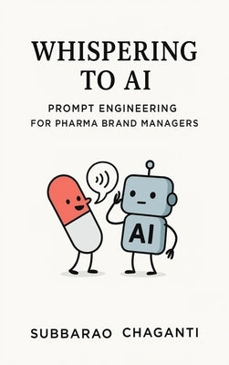 Whispering to AI: Prompt Engineering for Pharma Brand Managers by Chaganti, Subba Rao