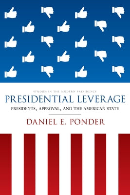 Presidential Leverage: Presidents, Approval, and the American State by Ponder, Daniel E.