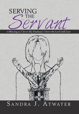 Serving the Servant: A Blessing as I Serve My Husband; I Serve the Lord with Love by Atwater, Sandra J.