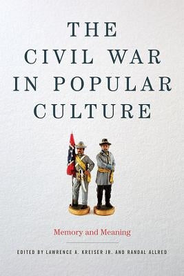 The Civil War in Popular Culture: Memory and Meaning by Kreiser, Lawrence A.