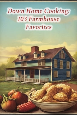 Down Home Cooking: 103 Farmhouse Favorites by Drop, The Lemon
