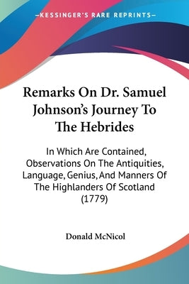 Remarks On Dr. Samuel Johnson's Journey To The Hebrides: In Which Are Contained, Observations On The Antiquities, Language, Genius, And Manners Of The by McNicol, Donald