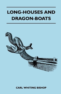 Long-Houses and Dragon-Boats by Bishop, Carl Whiting