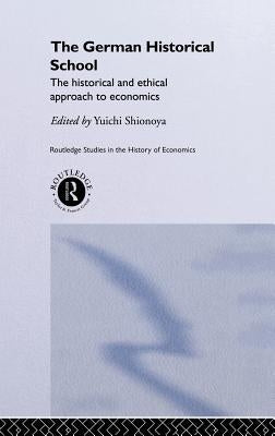 The German Historical School: The Historical and Ethical Approach to Economics by Shionoya, Yuichi